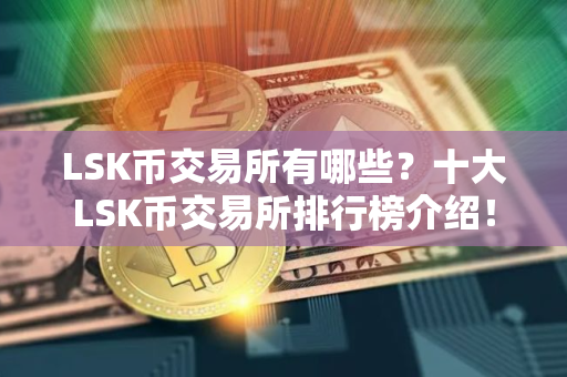 LSK币交易所有哪些？十大LSK币交易所排行榜介绍！