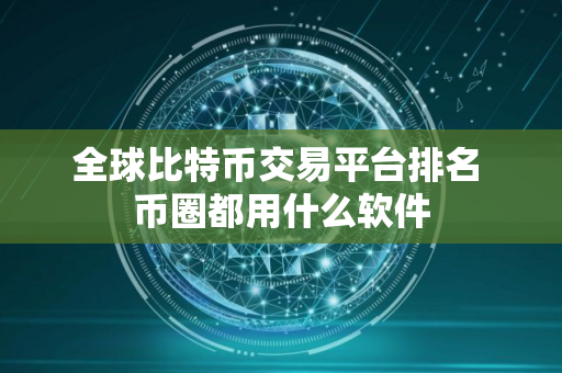 全球比特币交易平台排名 币圈都用什么软件
