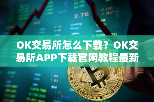 OK交易所怎么下载？OK交易所APP下载官网教程最新版