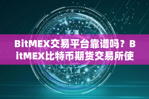BitMEX交易平台靠谱吗？BitMEX比特币期货交易所使用教程