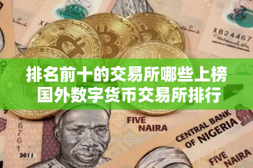 排名前十的交易所哪些上榜 国外数字货币交易所排行