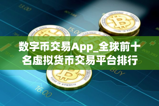 数字币交易App_全球前十名虚拟货币交易平台排行