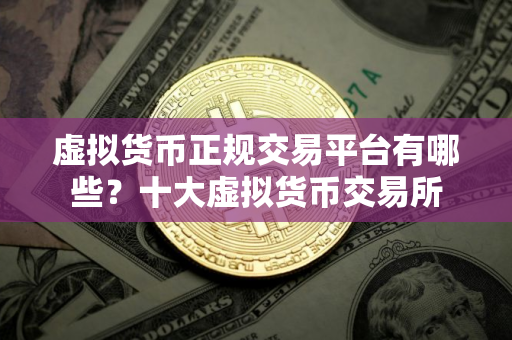 虚拟货币正规交易平台有哪些？十大虚拟货币交易所