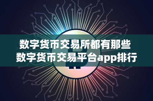 数字货币交易所都有那些 数字货币交易平台app排行榜