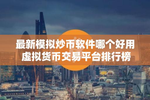 最新模拟炒币软件哪个好用 虚拟货币交易平台排行榜