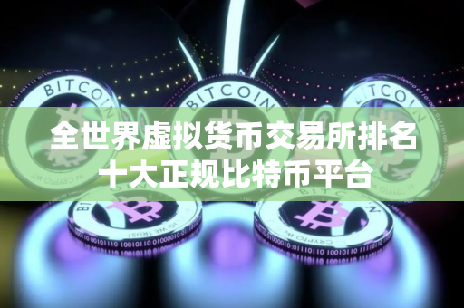 全世界虚拟货币交易所排名 十大正规比特币平台