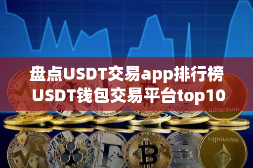 盘点USDT交易app排行榜 USDT钱包交易平台top10