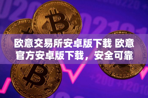 欧意交易所安卓版下载 欧意官方安卓版下载,安全可靠,操作简便 欧意交易所安卓版下载 欧意官方安卓版下载,安全可靠,操作简便