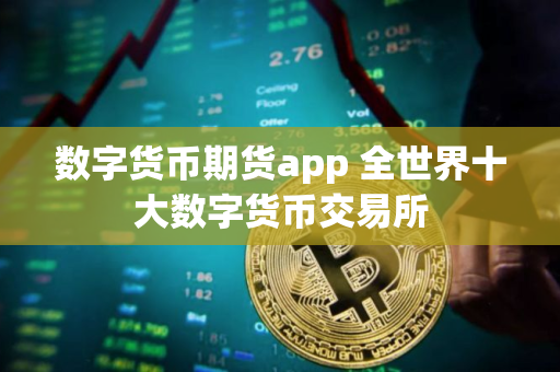 数字货币期货app 全世界十大数字货币交易所 数字货币期货app 全世界十大数字货币交易所