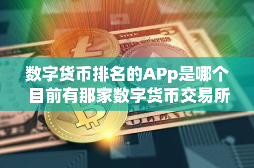 数字货币排名的APp是哪个 目前有那家数字货币交易所中国人能交易