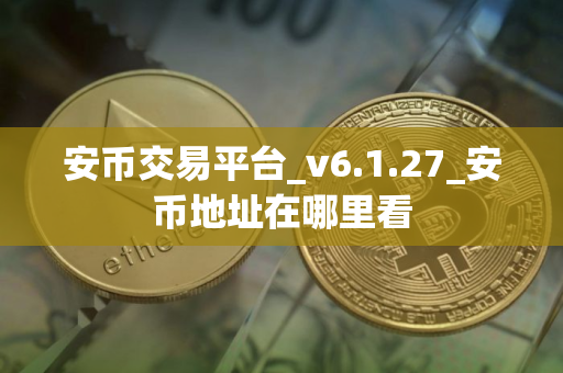 安币交易平台_v6.1.27_安币地址在哪里看