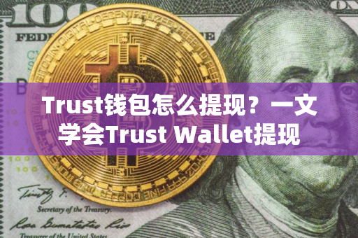 Trust钱包怎么提现？一文学会Trust Wallet提现