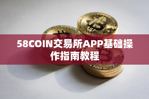 58COIN交易所APP基础操作指南教程