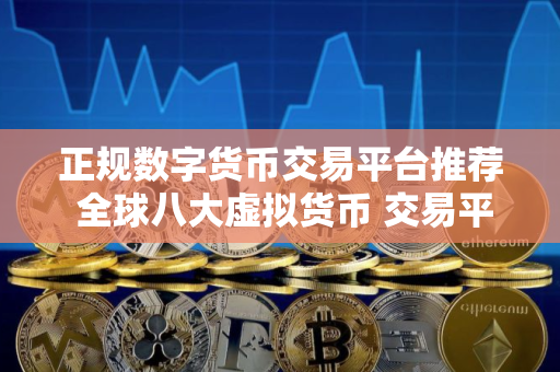正规数字货币交易平台推荐 全球八大虚拟货币 交易平台排名排行榜前八名