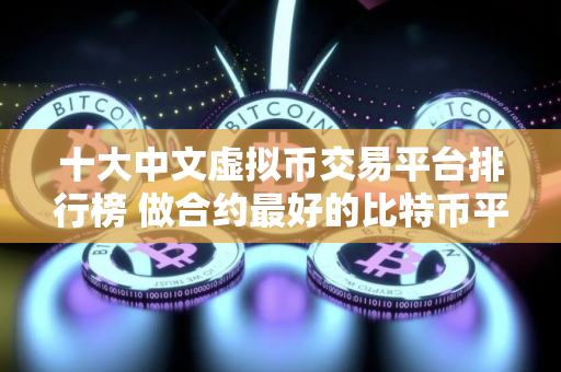 十大中文虚拟币交易平台排行榜 做合约最好的比特币平台TOP榜 十大中文虚拟币交易平台排行榜 做合约最好的比特币平台TOP榜
