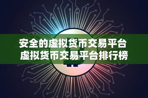 安全的虚拟货币交易平台 虚拟货币交易平台排行榜