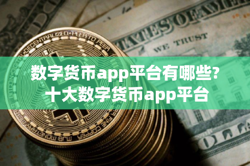 数字货币app平台有哪些? 十大数字货币app平台