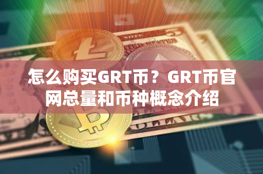 怎么购买GRT币？GRT币官网总量和币种概念介绍