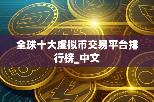 全球十大虚拟币交易平台排行榜_中文