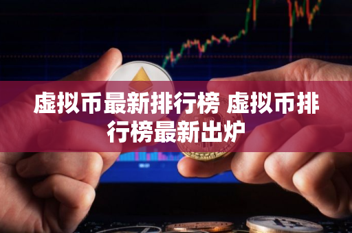 虚拟币最新排行榜 虚拟币排行榜最新出炉