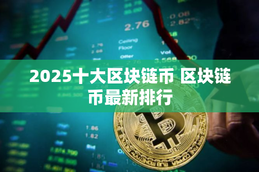 2025十大区块链币 区块链币最新排行