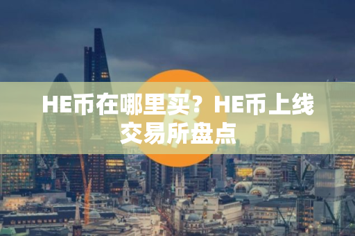 HE币在哪里买？HE币上线交易所盘点