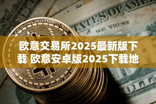 欧意交易所2025最新版下载 欧意安卓版2025下载地址