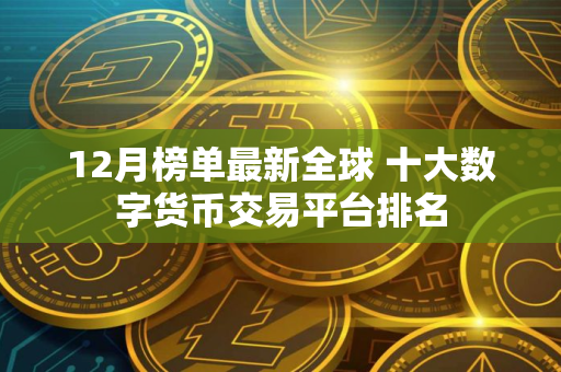 12月榜单最新全球 十大数字货币交易平台排名