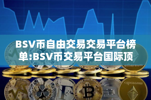 BSV币自由交易交易平台榜单:BSV币交易平台国际顶尖排行榜