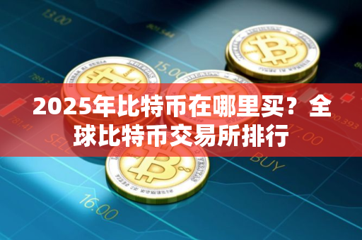 2025年比特币在哪里买？全球比特币交易所排行
