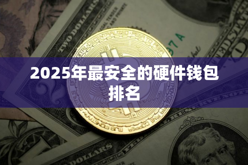 2025年最安全的硬件钱包排名