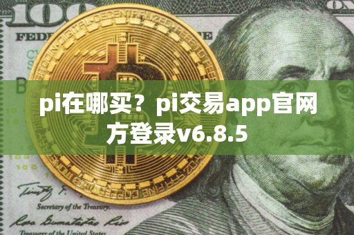 pi在哪买？pi交易app官网方登录v6.8.5