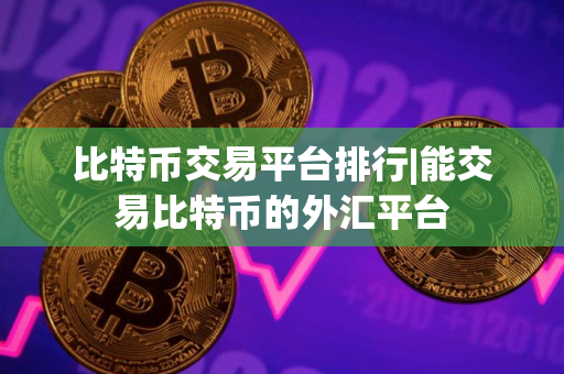 比特币交易平台排行|能交易比特币的外汇平台