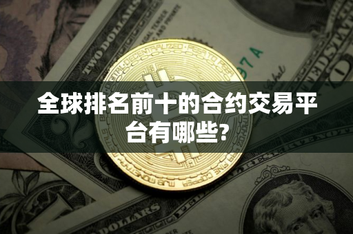 全球排名前十的合约交易平台有哪些?