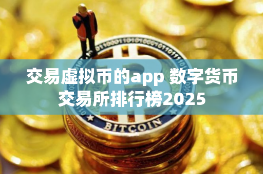 交易虚拟币的app 数字货币交易所排行榜2025