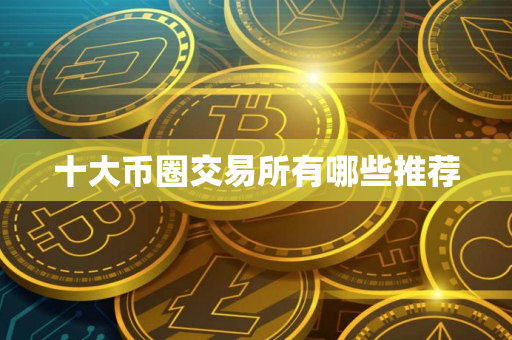 十大币圈交易所有哪些推荐