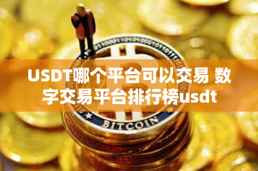USDT哪个平台可以交易 数字交易平台排行榜usdt