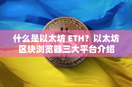 什么是以太坊 ETH？以太坊区块浏览器三大平台介绍