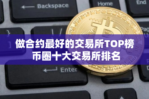 做合约最好的交易所TOP榜 币圈十大交易所排名