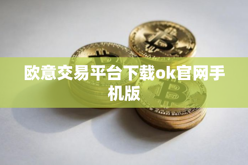 欧意交易平台下载ok官网手机版 欧意交易平台下载ok官网手机版