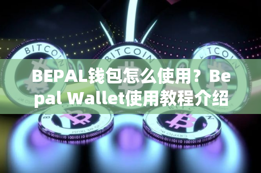 BEPAL钱包怎么使用？Bepal Wallet使用教程介绍