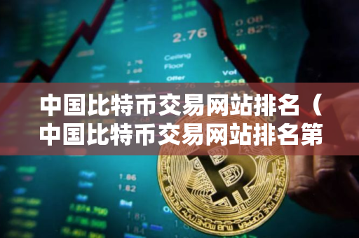 中国比特币交易网站排名（中国比特币交易网站排名第一）