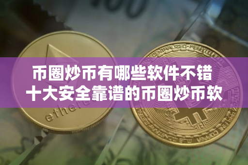 币圈炒币有哪些软件不错 十大安全靠谱的币圈炒币软件一览