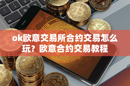 ok欧意交易所合约交易怎么玩？欧意合约交易教程