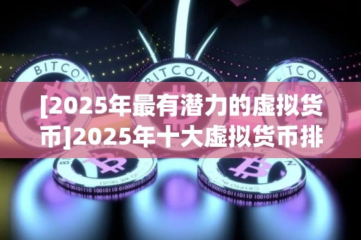 [2025年最有潜力的虚拟货币]2025年十大虚拟货币排名一览