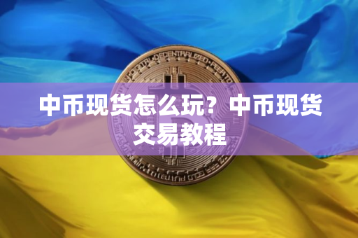 中币现货怎么玩？中币现货交易教程