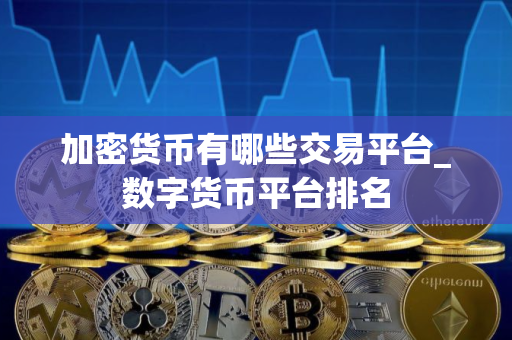 加密货币有哪些交易平台_数字货币平台排名