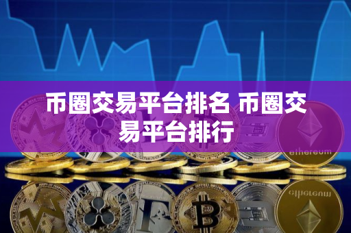 币圈交易平台排名 币圈交易平台排行