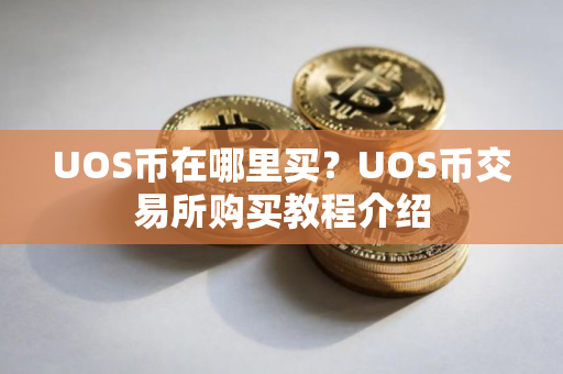UOS币在哪里买？UOS币交易所购买教程介绍