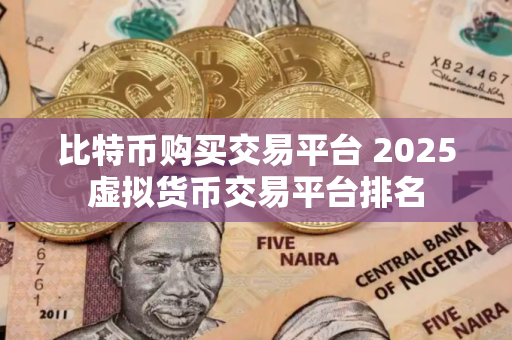 比特币购买交易平台 2025虚拟货币交易平台排名